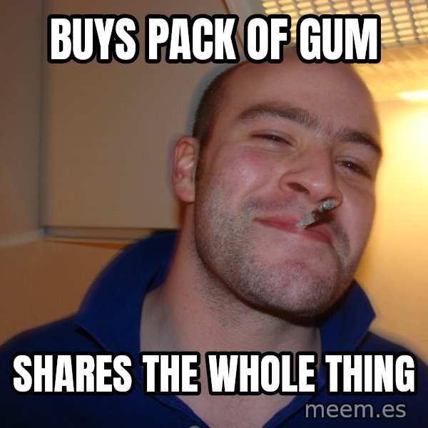 Good Guy Greg meme: buys pack of gum / shares the whole thing