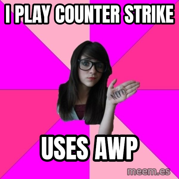 Idiot Nerd Girl meme: I PLAY COUNTER STRIKE / USES AWP