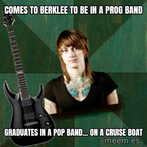 Progressive Guitarist meme: comes to berklee to be in a prog band / graduates in a pop band... on a cruise boat