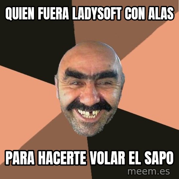 Provincial Man meme: quien fuera ladysoft con alas / para hacerte volar el sapo