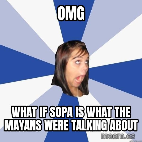 Annoying Facebook Girl meme: OMg / what if sopa is what the mayans were talking about