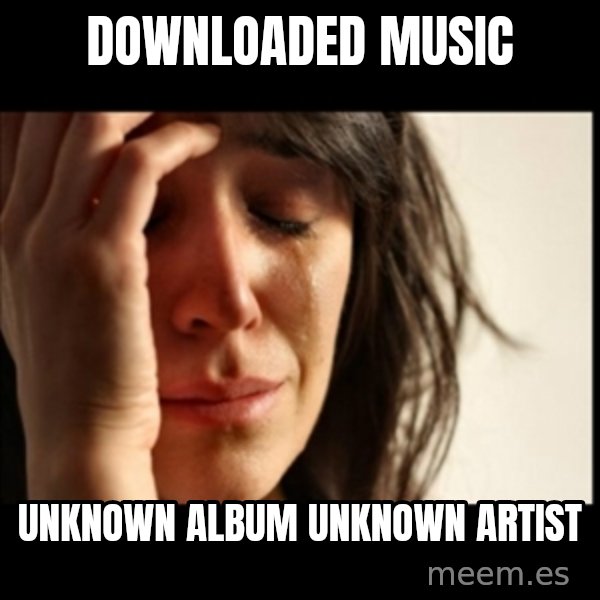 First World Problems meme: downloaded music / unknown album unknown artist