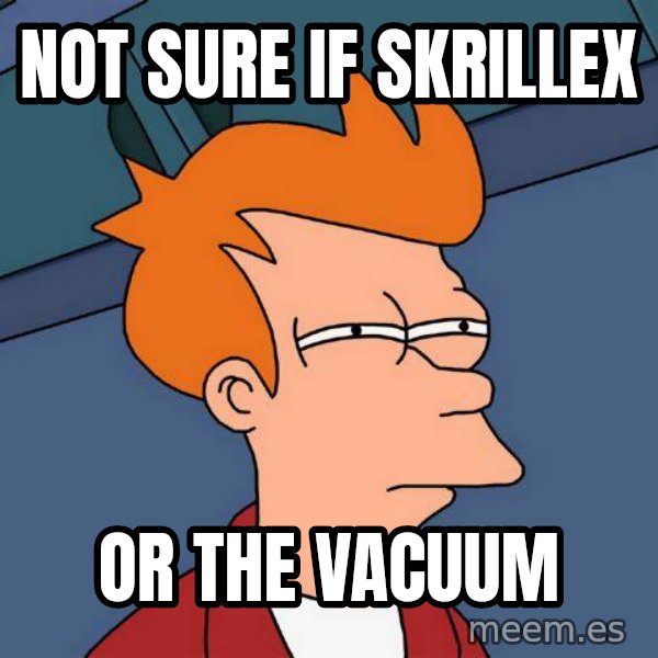 Futurama Fry meme: Not sure if skrillex / or the vacuum