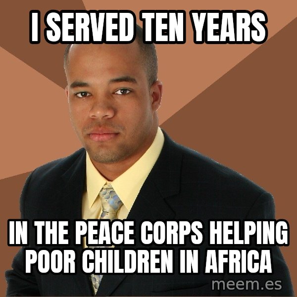 Successful Black Man meme: i served ten years / in the peace corps helping poor children in africa