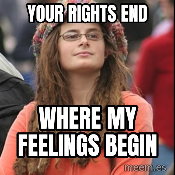 College Liberal meme: your rights end / where my feelings begin