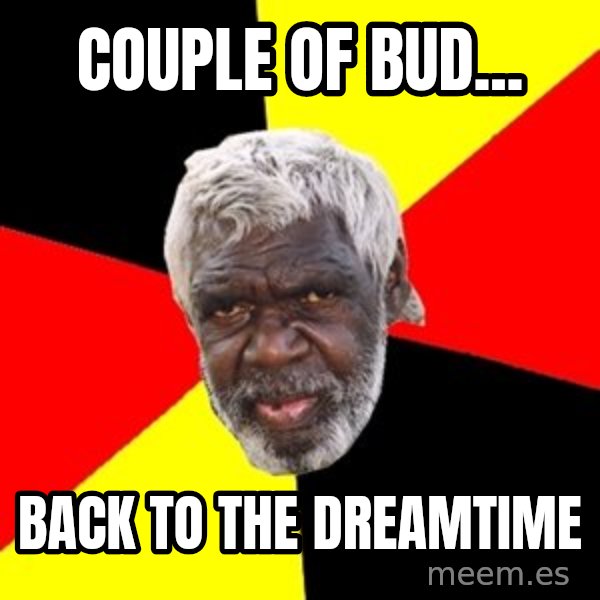 Aboriginal meme: couple of bud... / back to the dreamtime