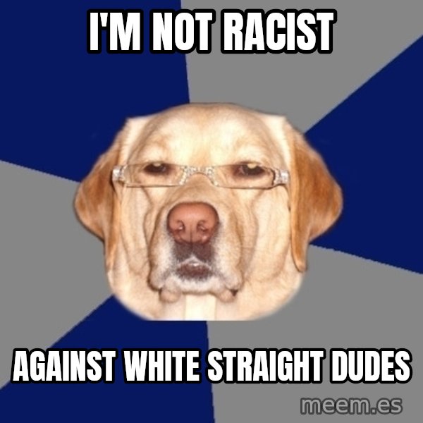 Racist Dawg meme: I'm not racist / Against white straight dudes