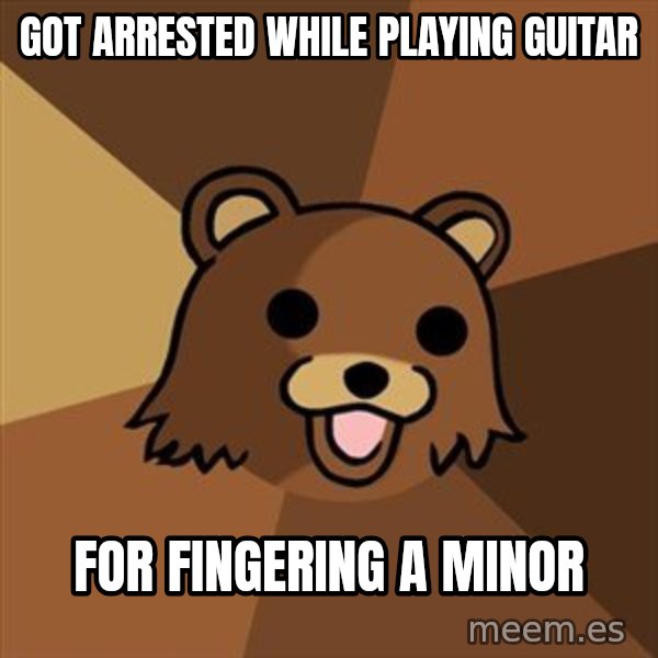 Pedobear meme: got arrested while playing guitar / for fingering a minor