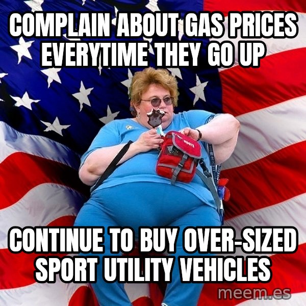 Obese American meme: complain about gas prices everytime they go up / continue to buy over-sized sport utility vehicles