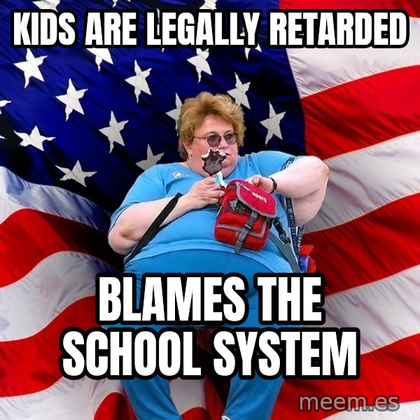 Obese American meme: kids are legally retarded / blames the school system