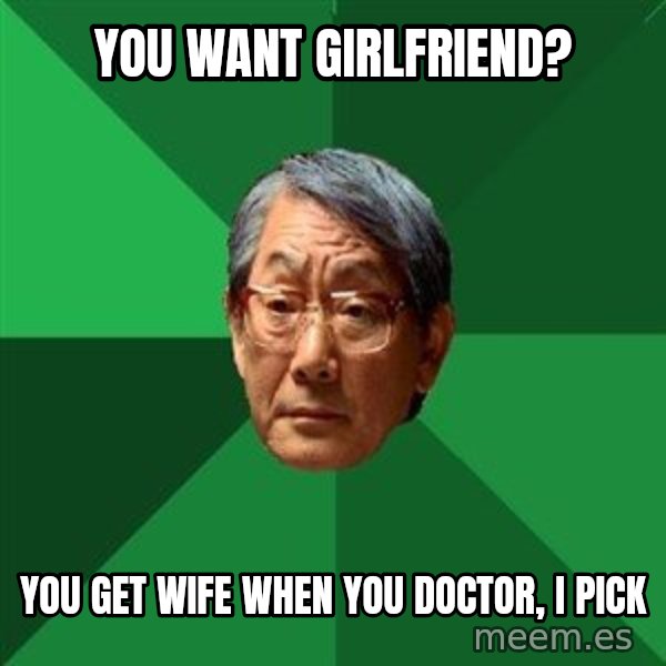 High Expectations Asian Father meme: You want girlfriend? / You get wife when you doctor, i pick