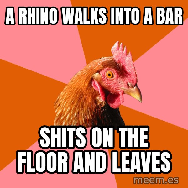 Anti Joke Chicken meme: a rhino walks into a bar / shits on the floor and leaves