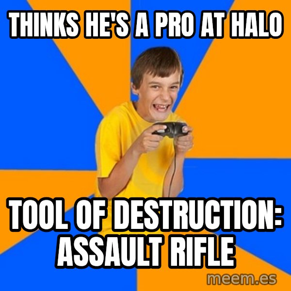 Annoying Gamer Kid meme: Thinks he's a pro at halo / Tool Of Destruction: Assault Rifle