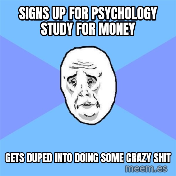 Okay Guy meme: Signs up for psychology study for money / Gets Duped into doing some crazy shit