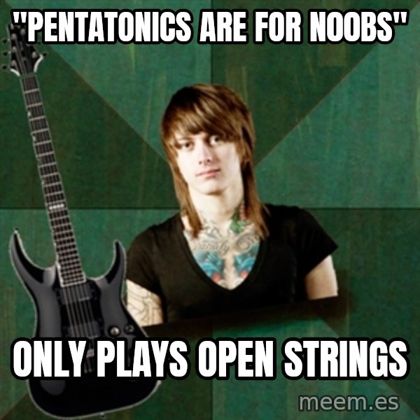 Progressive Guitarist meme: "pENTATONICS ARE FOR N00Bs" / only PLAYS OPEN STRINGS