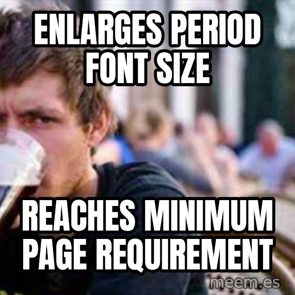 The Lazy College Senior meme: Enlarges period font size / Reaches minimum page requirement