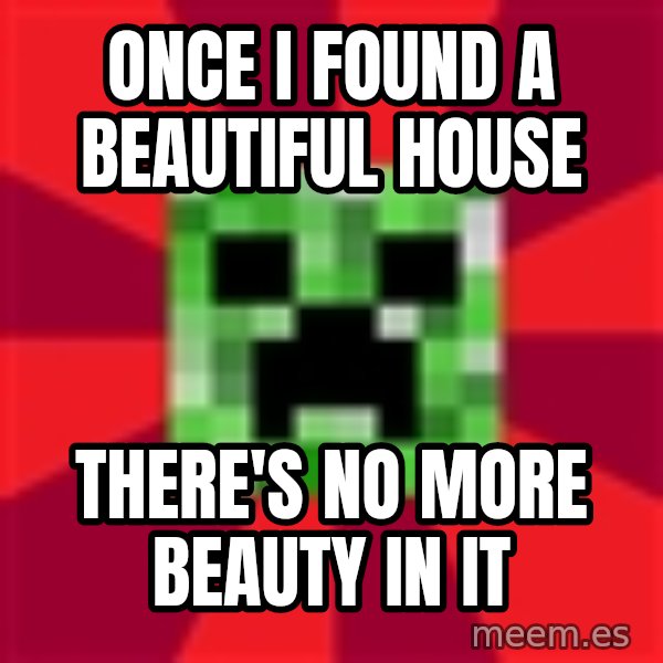 Minecraft Creeper meme: ONCE i found a beautiful house / There's no more beauty in it