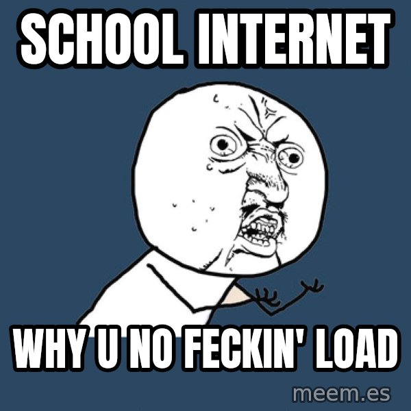 Y U No meme: school internet / why u no feckin' load