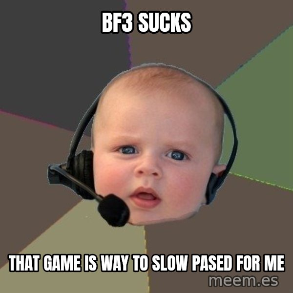 FPS N00b meme: bf3 sucks / that game is way to slow pased for me