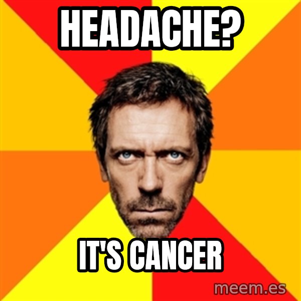 Diagnostic House meme: Headache? / it's Cancer