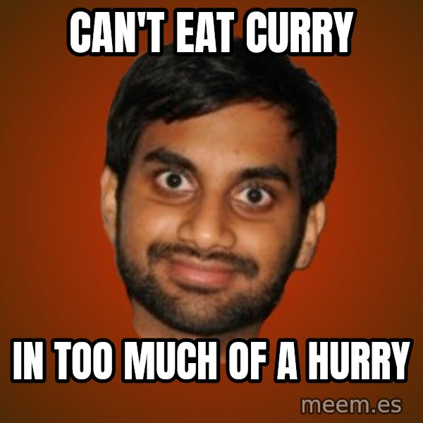 Generic Indian Guy meme: can't eat curry / in too  much of a hurry