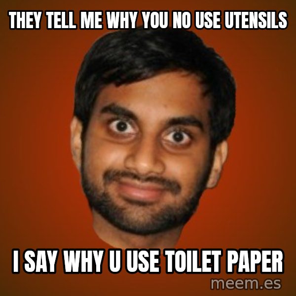 Generic Indian Guy meme: They tell me why you no use utensils / i say why u use toilet paper