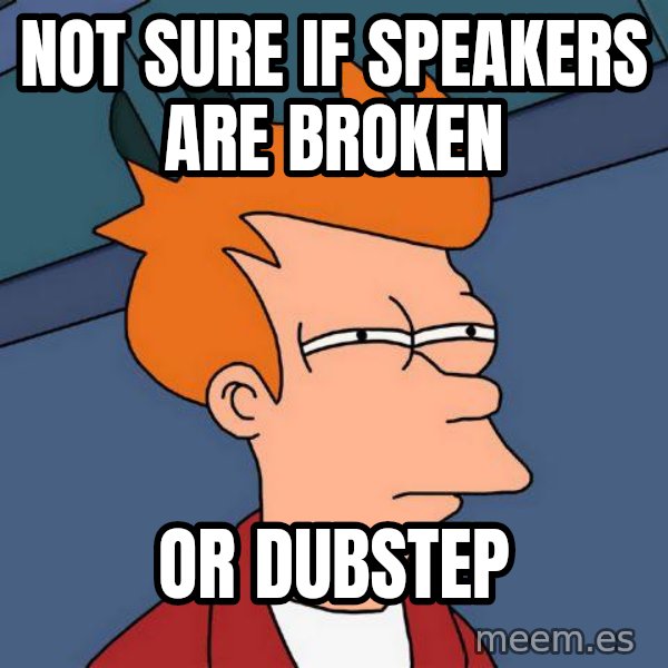 Futurama Fry meme: not sure if speakers are broken / or dubstep