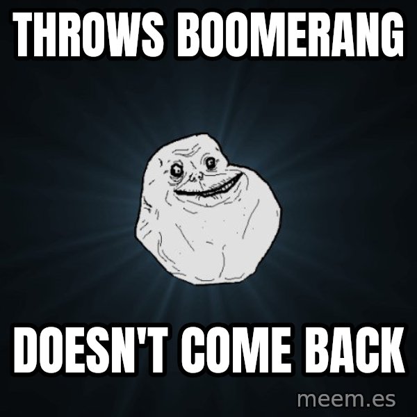 Forever Alone meme: Throws boomerang / doesn't come back