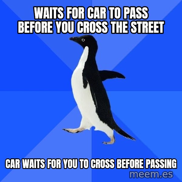 Socially Awkward Penguin meme: Waits for car to pass before you cross the street / car waits for you to cross before passing