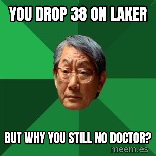 High Expectations Asian Father meme: you drop 38 on laker / but why you still no doctor?