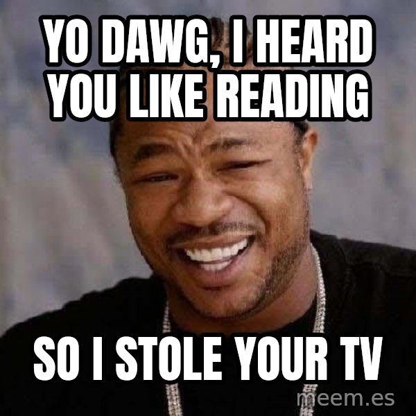 Yo Dawg meme: yo dawg, i heard you like reading / so i stole your tv