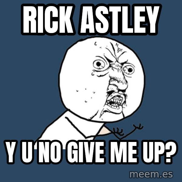 Y U No meme: RICK ASTLEY / Y U NO GIVE ME UP?