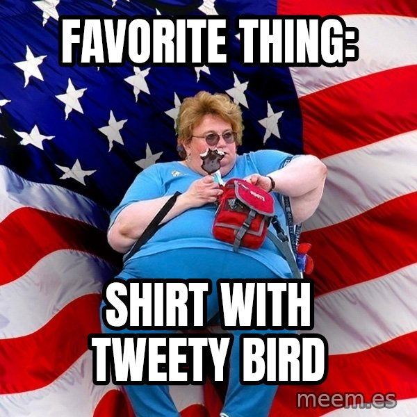 Obese American meme: favorite thing: / shirt with tweety bird