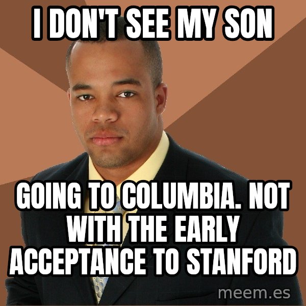 Successful Black Man meme: I don'T see my son / GOING TO COLUMBIA. NOT WITH THE EARLY ACCEPTANCE TO STANFORD