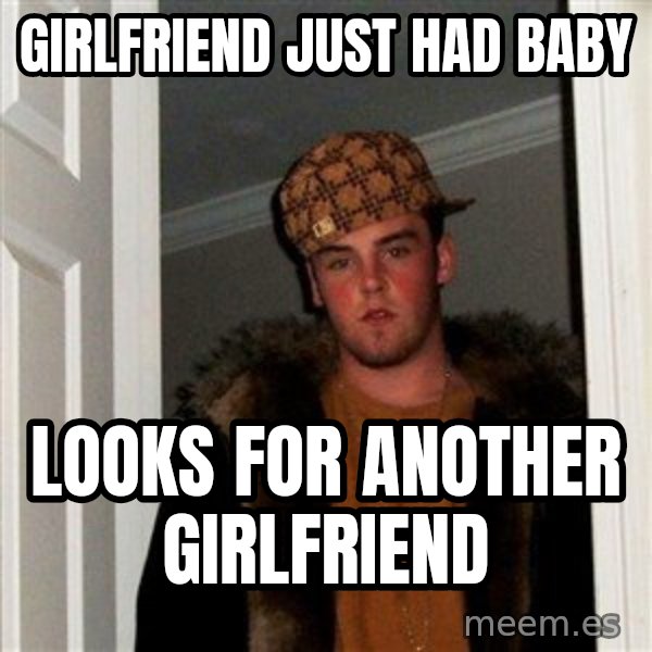 Scumbag Steve meme: girlfriend just had baby / looks for another girlfriend