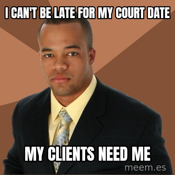 Successful Black Man meme: i can't be late for my court date / my clients need me