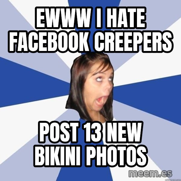 Annoying Facebook Girl meme: EWWW i hate facebook creepers / Post 13 new bikini photos