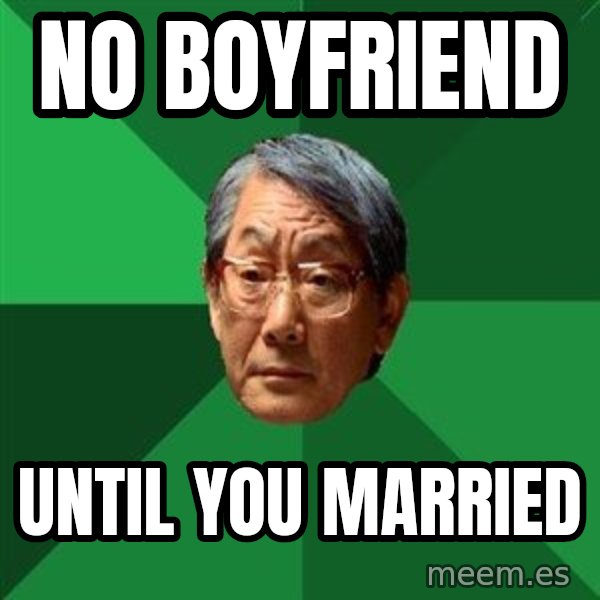 High Expectations Asian Father meme: No boyfriend / until you married
