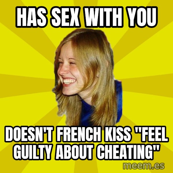 Trologirl meme: has sex with you / doesn't french kiss "feel guilty about cheating"