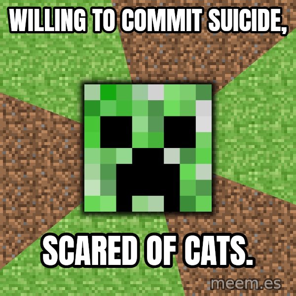 Minecraft Creeper meme: Willing to commit suicide, / Scared of cats.