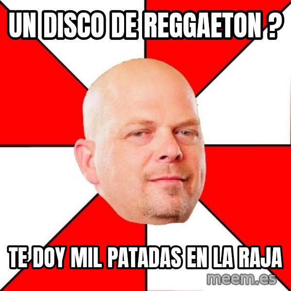 Pawn Stars meme: un disco de reggaeton ? / te doy mil patadas en la raja