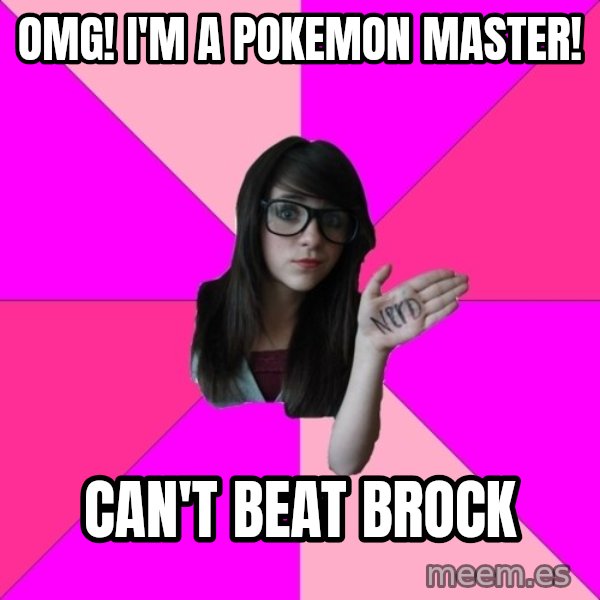 Idiot Nerd Girl meme: OMG! i'm a pokemon master! / can't beat brock