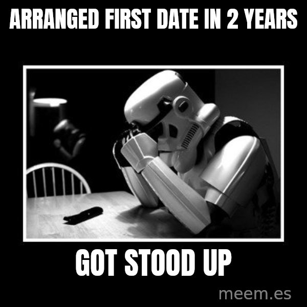 Sad Trooper meme: arranged first date in 2 years / got stood up
