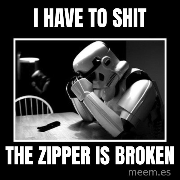 Sad Trooper meme: I have to shit / the zipper is broken