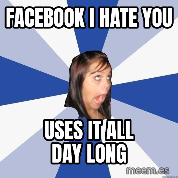 Annoying Facebook Girl meme: Facebook i hate you / USES it all day long