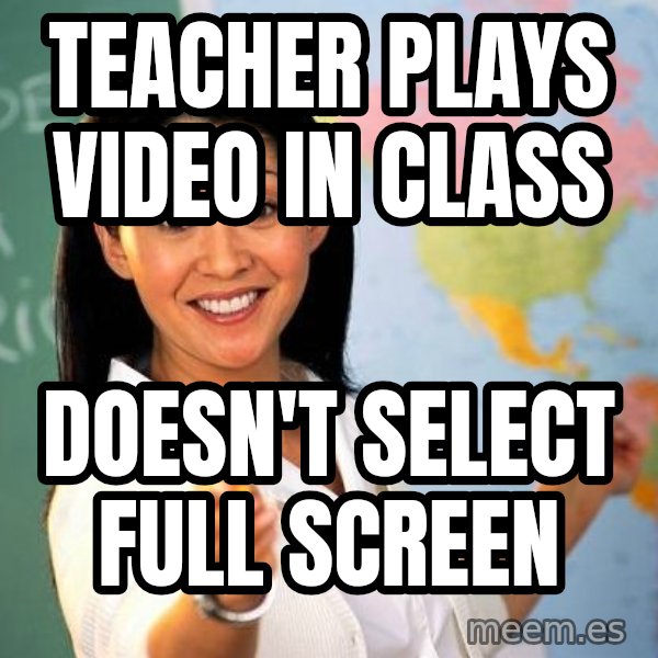 Unhelpful High School Teacher meme: teacher plays video in class / doesn't select full screen