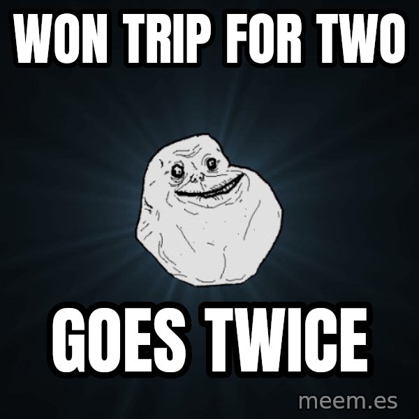 Forever Alone meme: won trip for two / goes twice