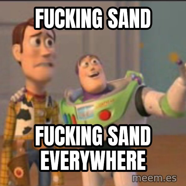 X, X Everywhere  meme: Fucking sand / Fucking sand everywhere