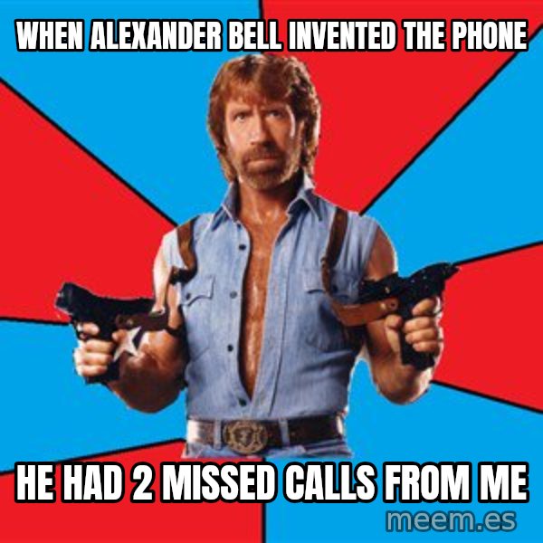 Chuck Norris  meme: when alexander bell invented the phone / he had 2 missed calls from me