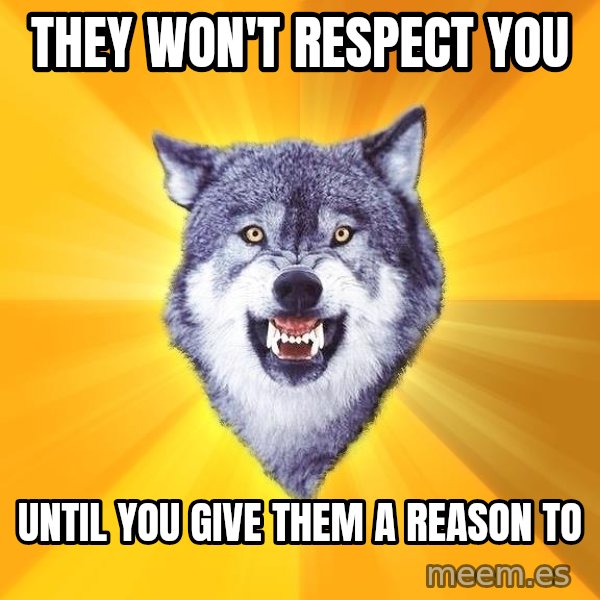 Courage Wolf meme: They won't respect you / Until you give them a reason to